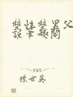 双性双男父子小说笔趣阁