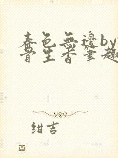 春色无边by谜骨生香笔趣阁无弹窗