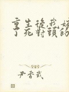 重生后,我嫁给了死对头的未婚夫全