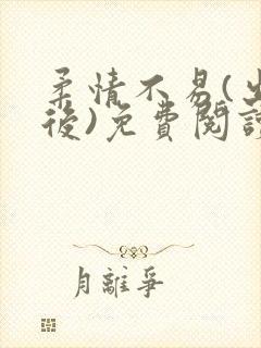 柔情不易(出轨后)免费阅读最新章节