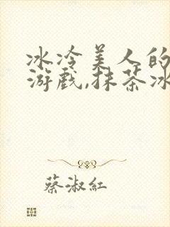 冰冷美人的神奇游戏,抹茶冰沙