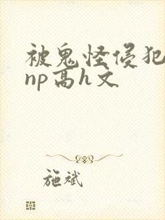 被鬼怪侵犯肉欲np高h文