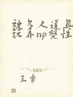 被多人道具调教玩弄np双性