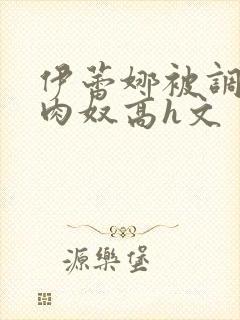 伊蕾娜被调教成肉奴高h文