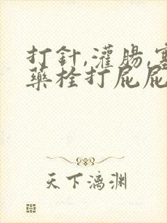 打针,灌肠,塞药栓打屁屁