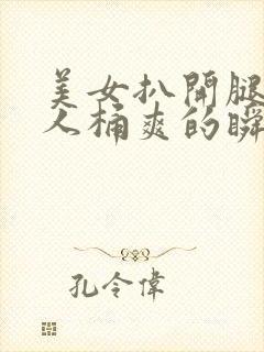 美女扒开腿让男人桶爽的瞬间软件