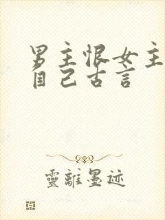 男主恨女主抛弃自己古言