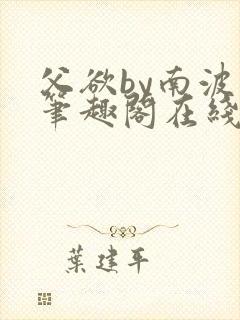 父欲by南波万笔趣阁在线阅读最新章节