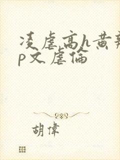 凌虐高h黄辣np文虐伦