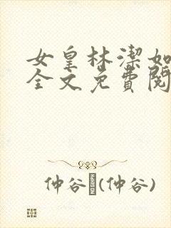 女皇林洁如小说全文免费阅读笔趣阁