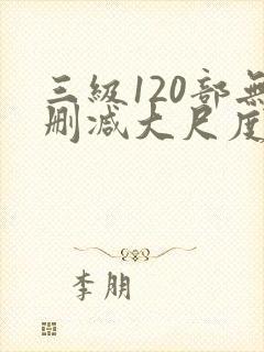 三级120部无删减大尺度