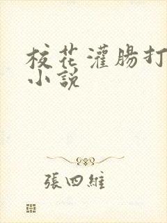 校花灌肠打屁股小说