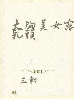 大胸美女露出来乳头