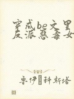 穿成be文里的反派恶毒女配小说