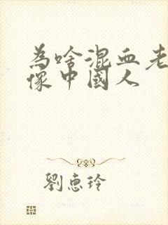 为啥混血老了都像中国人