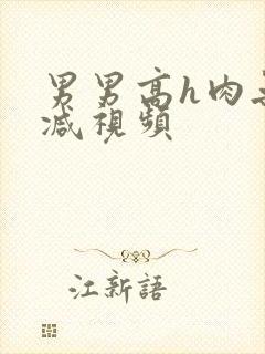 男男高h肉无删减视频