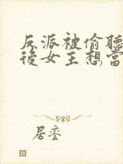 反派被偷听心声后女主想当我后宫