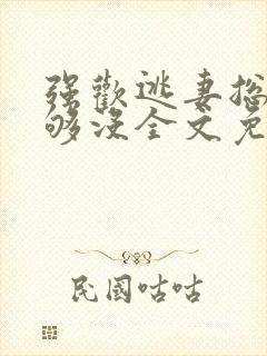 强欢逃妻总裁要够没全文免费阅读