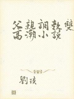 父亲调教双性人高潮小说