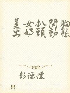 美女扒开胸罩露出奶头动态小视频封面