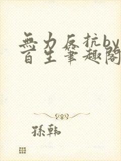 无力反抗by陌百生笔趣阁番外