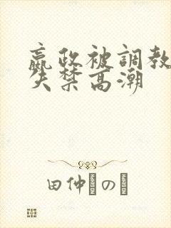 嬴政被调教爽到失禁高潮