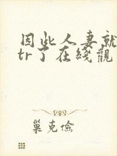 因此人妻就被ntr了在线观看