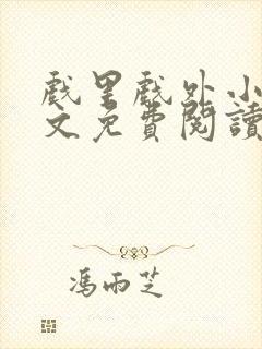 戏里戏外小说全文免费阅读无弹窗