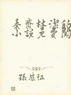 秦齐林洁的最新小说免费阅读全文