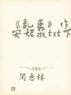 《乱臣》作者:安妮薇txt下载