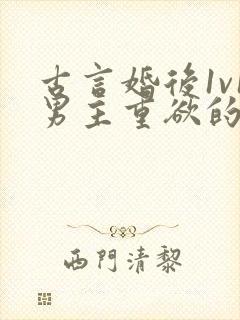 古言婚后1v1男主重欲的小说