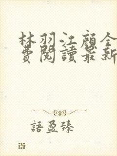 林羽江颜全文免费阅读最新章节