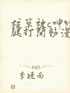 校草被c呻吟双腿打开动漫