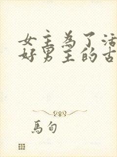 女主为了活命讨好男主的古言