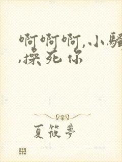 啊啊啊,小骚货,操死你