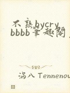 不熟bycrybbbb笔趣阁免费阅读