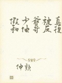 假少爷被真少爷和他哥反复欺负小说封面