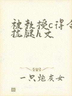 被教授c得合不拢腿h文
