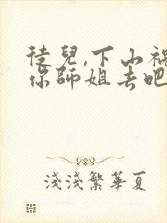 徒儿,下山祸害你师姐去吧的