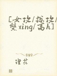 [女攻/总攻/双xing/高h]