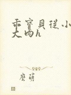 乖宝贝从小调教大肉h封面