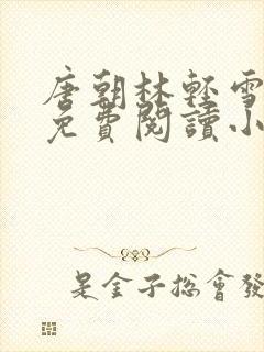 唐朝林轻雪全文免费阅读小说无弹窗