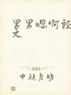 男男嗯啊轻点h文