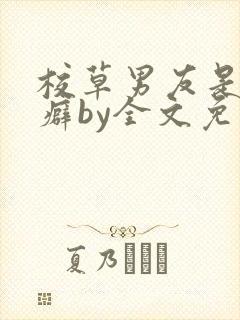 校草男友是绿帽癖by全文免费阅读小说封面