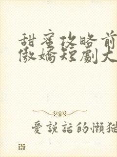 甜蜜攻略前妻太傲娇短剧大结局