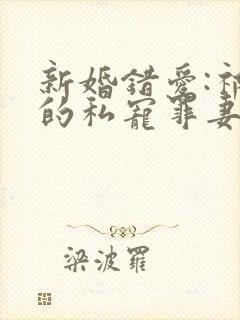 新婚错爱:祁少的私宠罪妻