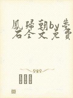 凤归朝by梦溪石全文免费阅读