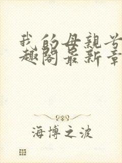 我的母亲兮夜笔趣阁最新章节更新内容