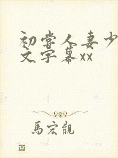 初尝人妻少妇中文字幕xx