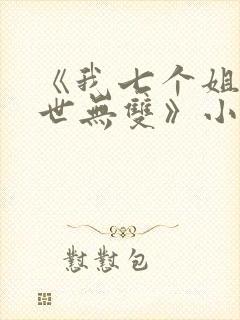 《我七个姐姐绝世无双》小说